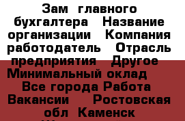 Зам. главного бухгалтера › Название организации ­ Компания-работодатель › Отрасль предприятия ­ Другое › Минимальный оклад ­ 1 - Все города Работа » Вакансии   . Ростовская обл.,Каменск-Шахтинский г.